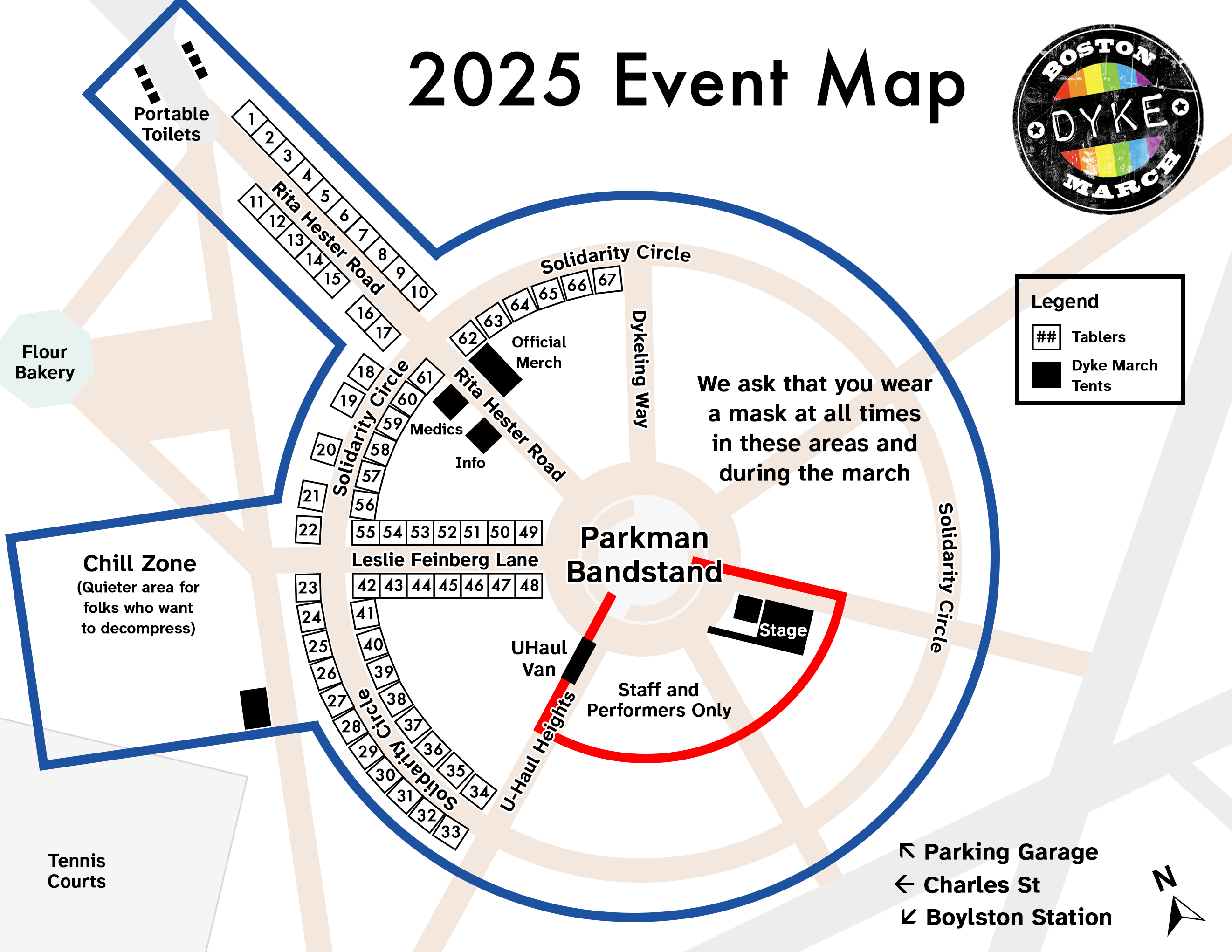 2025 Boston Common map. Stage is to right of bandstand. Areas within the circular walkway and down the walkway by Flour are masking areas. There's a chill zone between Flour and the tennis courts. Portable toilets are down the walk past Flour. Tables are numbered with 1 to 17 and official Dyke March tables on Rita Hester Rd (spoke that goes out towards the portable toilets and the exit of the common on charles st. 18 through 41 and 56 through 67 on solidarity circle (circular walkway that surrounds the bandstand and 42 through 55 on Leslie Feinberg Lane, which is the spoke that is in the direction of Flour and the Tenis courts.